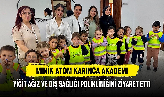 MİNİK ATOM KARINCA AKADEMİ, YİĞİT AĞIZ VE DİŞ SAĞLIĞI POLİKLİNİĞİNİ ZİYARET ETTİ