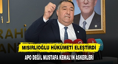 MISIRLIOĞLU HÜKÜMETİ ELEŞTİRDİ: APO DEĞİL MUSTAFA KEMAL’İN ASKERLERİ