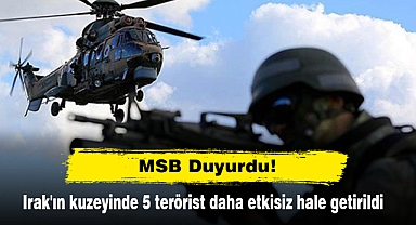 MSB Duyurdu! Irak'ın kuzeyinde 5 terörist daha etkisiz hale getirildi