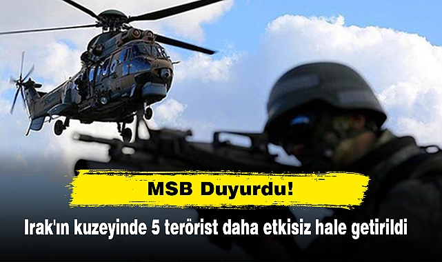 MSB Duyurdu!  Irak'ın kuzeyinde 5 terörist daha etkisiz hale getirildi