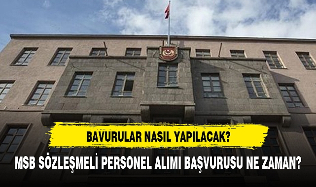 MSB SÖZLEŞMELİ PERSONEL ALIMI BAŞVURUSU NE ZAMAN?