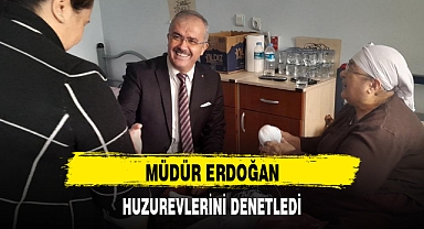 MÜDÜR ERDOĞAN, HUZUREVLERİNİ DENETLEDİ