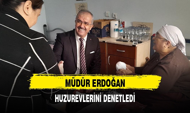 MÜDÜR ERDOĞAN, HUZUREVLERİNİ DENETLEDİ