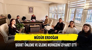 MÜDÜR ERDOĞAN, ŞİDDET ÖNLEME VE İZLEME MERKEZİNİ ZİYARET ETTİ