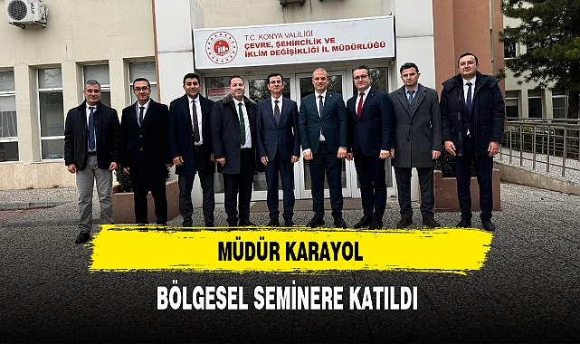 MÜDÜR KARAYOL, BÖLGESEL SEMİNERE KATILDI