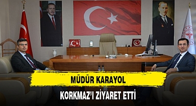 MÜDÜR KARAYOL, KORKMAZ'I ZİYARET ETTİ