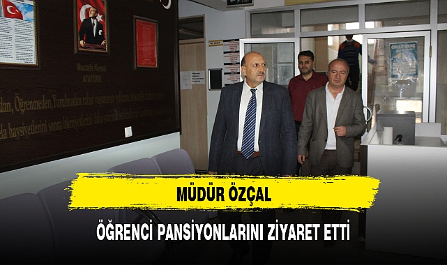 MÜDÜR ÖZÇAL, ÖĞRENCİ PANSİYONLARINI ZİYARET ETTİ