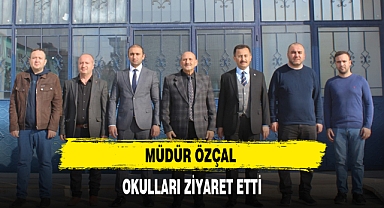 MÜDÜR ÖZÇAL OKULLARI ZİYARET ETTİ