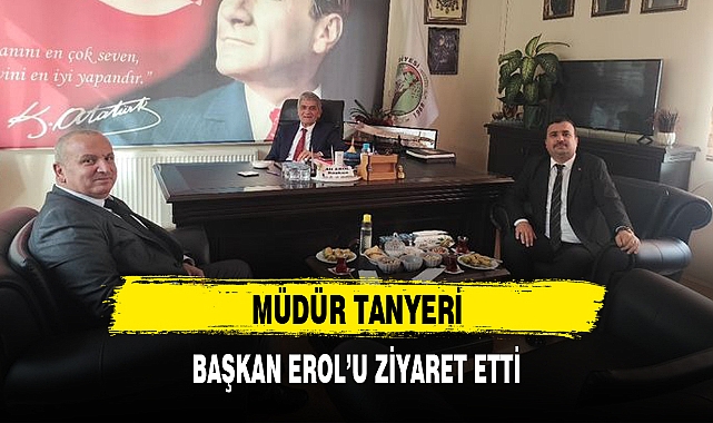 MÜDÜR TANYERİ, BAŞKAN EROL'U ZİYARET ETTİ