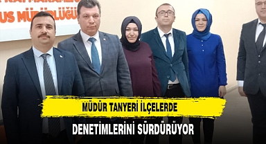 Müdür Tanyeri İlçelerde Denetimlerini Sürdürüyor