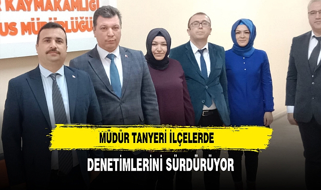 Müdür Tanyeri İlçelerde Denetimlerini Sürdürüyor