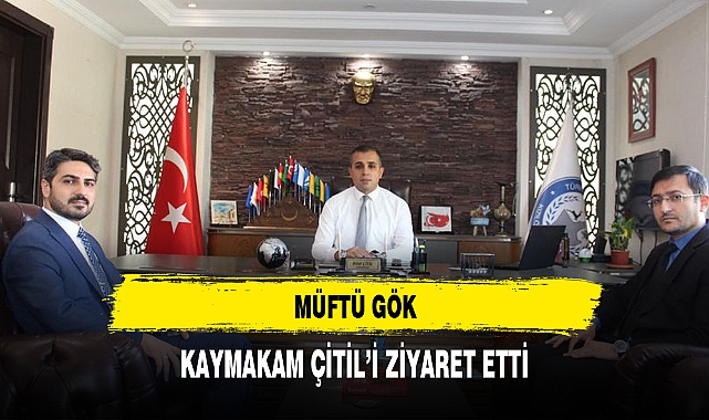 MÜFTÜ GÖK, KAYMAKAM ÇİTİL'İ ZİYARET ETTİ