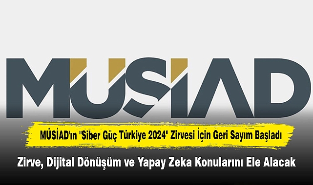 MÜSİAD'ın "Siber Güç Türkiye 2024" Zirvesi İçin Geri Sayım Başladı:  Zirve, Dijital Dönüşüm ve Yapay Zeka Konularını Ele Alacak