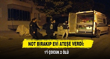Not Bırakıp Evi Ateşe Verdi: 1’i Çocuk 2 Ölü
