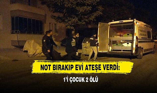 Not Bırakıp Evi Ateşe Verdi: 1’i Çocuk 2 Ölü