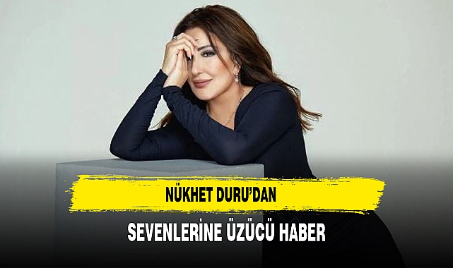 Nükhet Duru’dan Sevenlerine Üzücü Haber