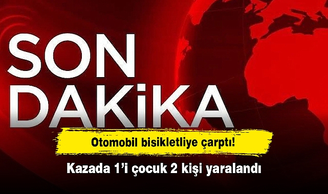 Otomobil bisikletliye çarptı!  Kazada 1’i çocuk 2 kişi yaralandı