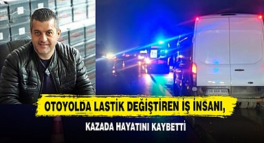 Otoyolda Lastik Değiştiren İş İnsanı, Kazada Hayatını Kaybetti