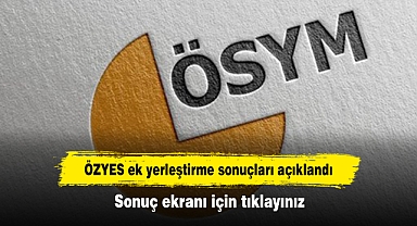 ÖZYES ek yerleştirme sonuçları açıklandı! Sonuç ekranı için tıklayınız
