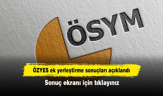 ÖZYES ek yerleştirme sonuçları açıklandı!  Sonuç ekranı için tıklayınız