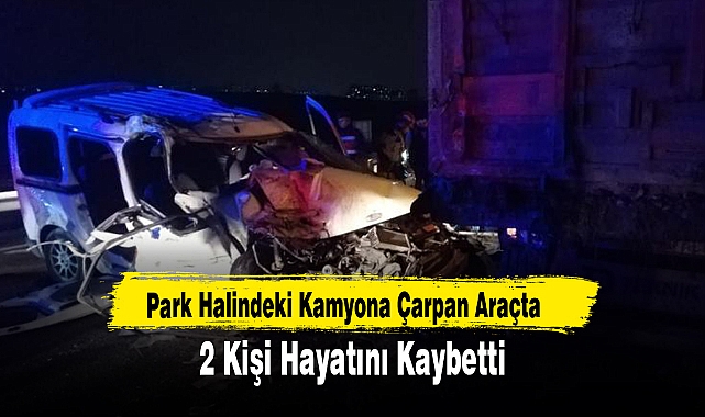 Park Halindeki Kamyona Çarpan Araçta 2 Kişi Hayatını Kaybetti