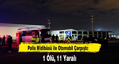 Polis Midibüsü ile Otomobil Çarpıştı: 1 Ölü, 11 Yaralı