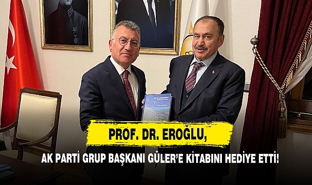 Prof. Dr. Eroğlu,  AK Parti Grup Başkanı Güler’e Kitabını Hediye Etti!