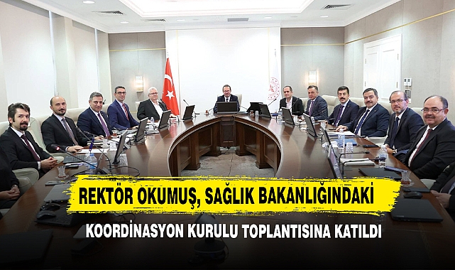 Rektör Okumuş, Sağlık Bakanlığındaki Koordinasyon Kurulu Toplantısına Katıldı