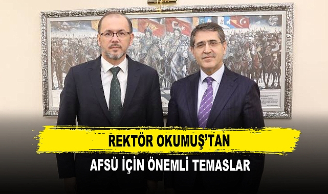 Rektör Okumuş’tan  AFSÜ İçin Önemli Temaslar