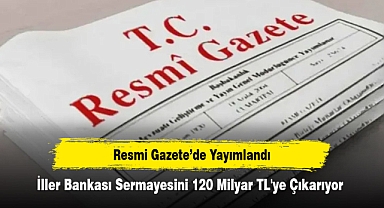 Resmi Gazete’de Yayımlandı: İller Bankası Sermayesini 120 Milyar TL'ye Çıkarıyor