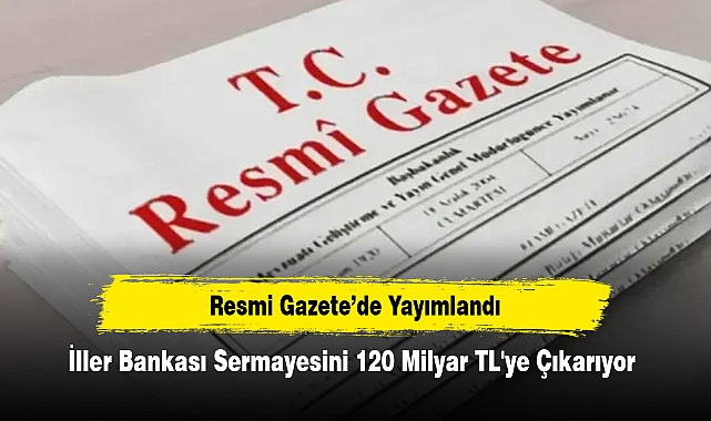 Resmi Gazete’de Yayımlandı: İller Bankası Sermayesini 120 Milyar TL'ye Çıkarıyor