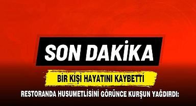 Restoranda Husumetlisini Görünce Kurşun Yağdırdı: Bir Kişi Hayatını Kaybetti