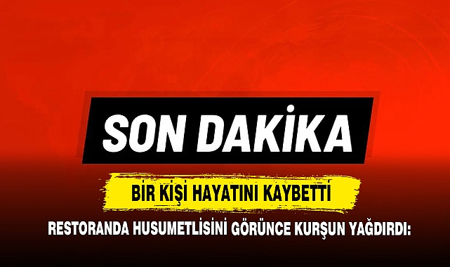 Restoranda Husumetlisini Görünce Kurşun Yağdırdı: Bir Kişi Hayatını Kaybetti