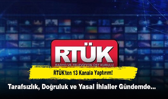 RTÜK'ten 13 Kanala Yaptırım!  Tarafsızlık, Doğruluk ve Yasal İhlaller Gündemde…