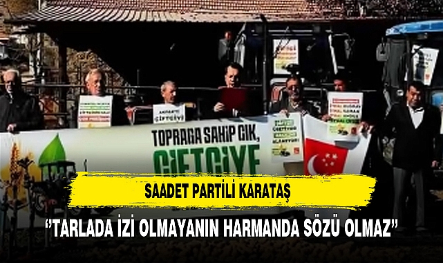 Saadet Partili Karataş ‘’Tarlada İzi Olmayanın Harmanda Sözü Olmaz’’