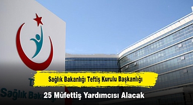 Sağlık Bakanlığı Teftiş Kurulu Başkanlığı 25 Müfettiş Yardımcısı Alacak