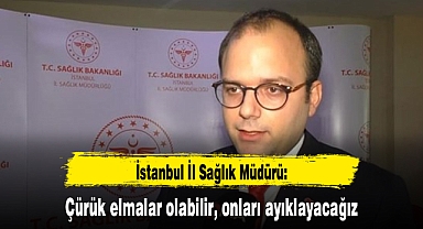 Sağlık müdürü: Çürük elmalar olabilir, onları ayıklayacağız
