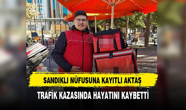 SANDIKLI NÜFUSUNA KAYITLI AKTAŞ TRAFİK KAZASINDA HAYATINI KAYBETTİ
