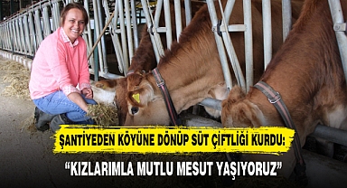 ŞANTİYEDEN KÖYÜNE DÖNÜP SÜT ÇİFTLİĞİ KURDU: