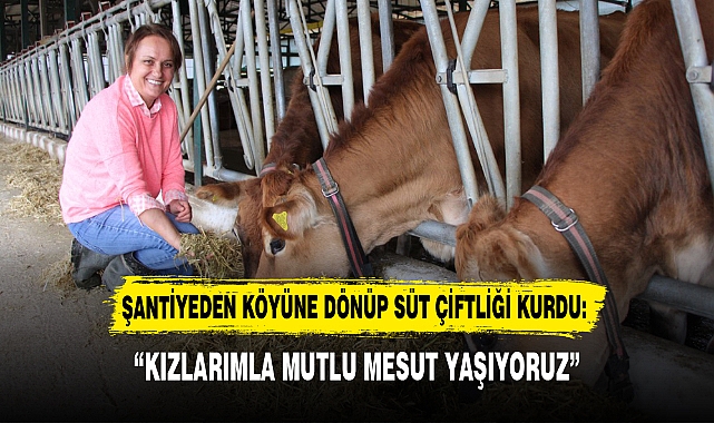 ŞANTİYEDEN KÖYÜNE DÖNÜP SÜT ÇİFTLİĞİ KURDU:
