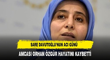 Sare Davutoğlu’nun Acı Günü Amcası Orhan Özgür Hayatını Kaybetti