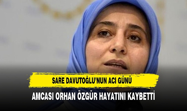 Sare Davutoğlu’nun Acı Günü Amcası Orhan Özgür Hayatını Kaybetti