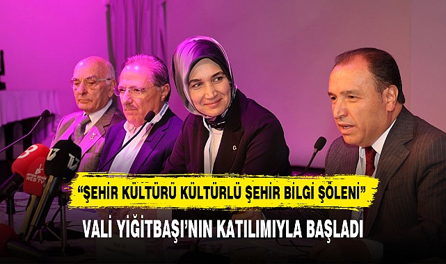 "ŞEHİR KÜLTÜRÜ KÜLTÜRLÜ ŞEHİR BİLGİ ŞÖLENİ" VALİ YİĞİTBAŞI'NIN KATILIMIYLA BAŞLADI