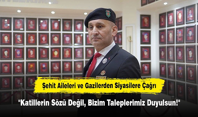 Şehit Aileleri ve Gazilerden Siyasilere Çağrı:  "Katillerin Sözü Değil, Bizim Taleplerimiz Duyulsun!"