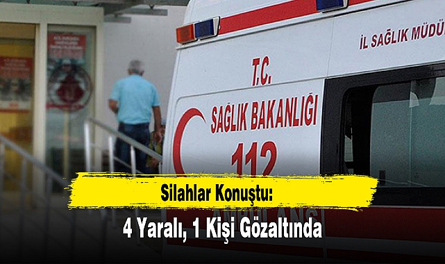 Silahlar Konuştu: 4 Yaralı, 1 Kişi Gözaltında