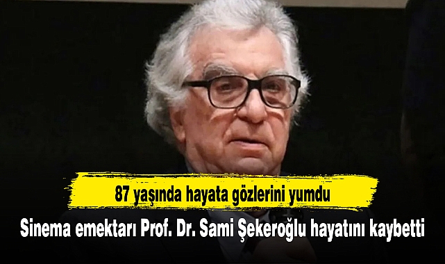 Sinema emektarı Prof. Dr. Sami Şekeroğlu hayatını kaybetti