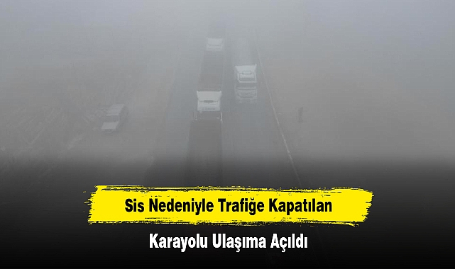 Sis Nedeniyle Trafiğe Kapanan Karayolu Ulaşıma Açıldı