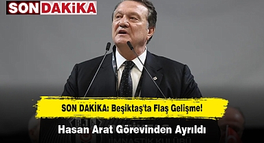 SON DAKİKA! Beşiktaş'ta Flaş Gelişme: Hasan Arat Görevinden Ayrıldı