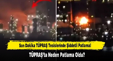 Son Dakika TÜPRAŞ Tesislerinde Şiddetli Patlama!