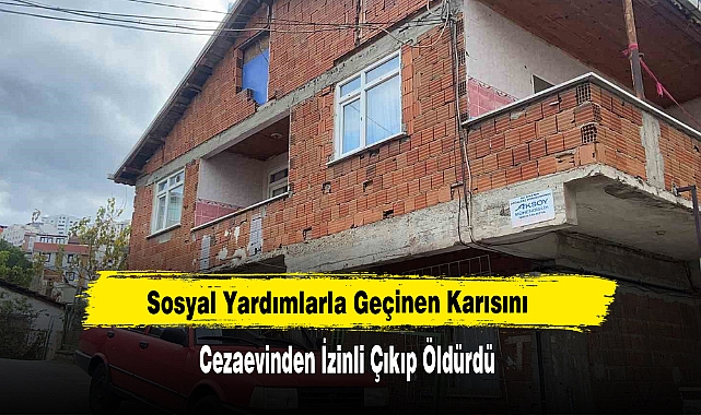 Sosyal Yardımlarla Geçinen Karısını Cezaevinden İzinli Çıkıp Öldürdü